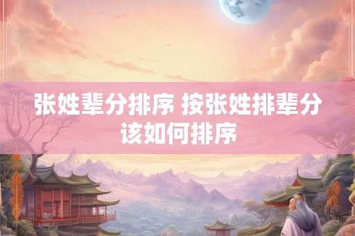 张姓辈分排序 按张姓排辈分该如何排序