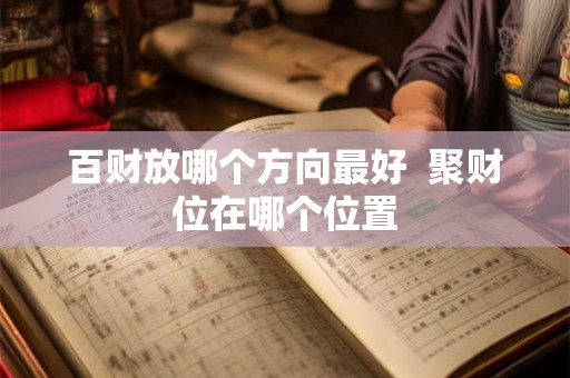 百财放哪个方向最好  聚财位在哪个位置