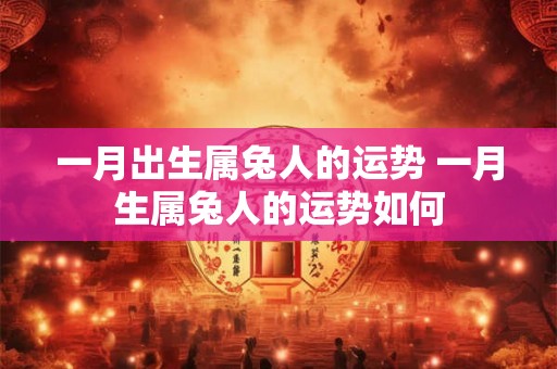 一月出生属兔人的运势 一月生属兔人的运势如何