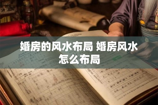 婚房的风水布局 婚房风水怎么布局