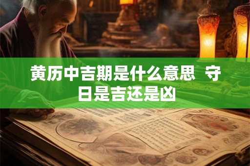 黄历中吉期是什么意思  守日是吉还是凶