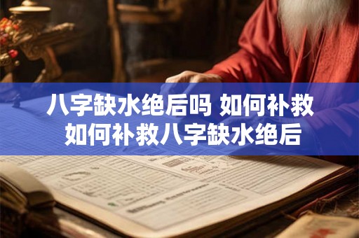 八字缺水绝后吗 如何补救 如何补救八字缺水绝后