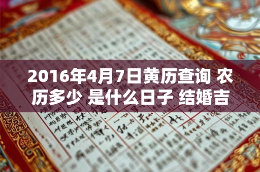 2016年4月7日黄历查询 农历多少 是什么日子 结婚吉时 2016年4月7日黄历查询 农历多少 是什么日子 结婚吉时