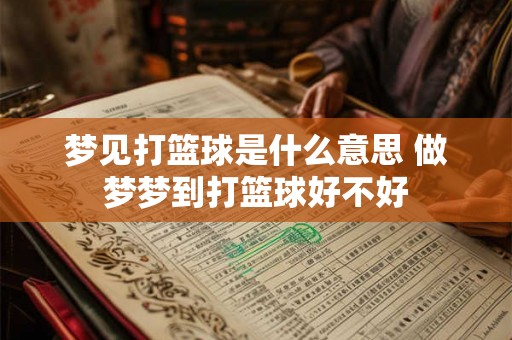 梦见打篮球是什么意思 做梦梦到打篮球好不好
