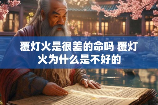 覆灯火是很差的命吗 覆灯火为什么是不好的