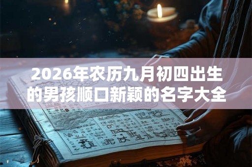 2026年农历九月初四出生的男孩顺口新颖的名字大全