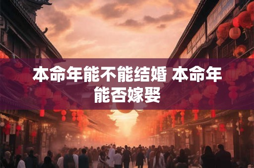 本命年能不能结婚 本命年能否嫁娶
