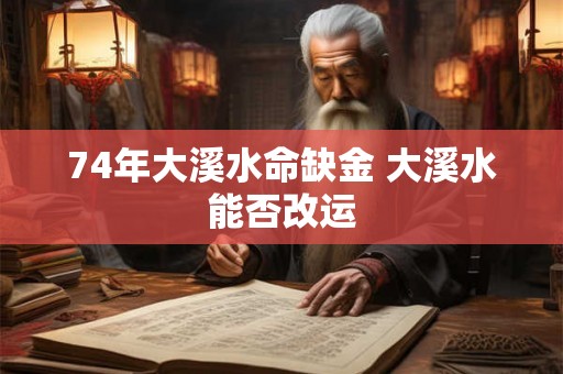 74年大溪水命缺金 大溪水能否改运