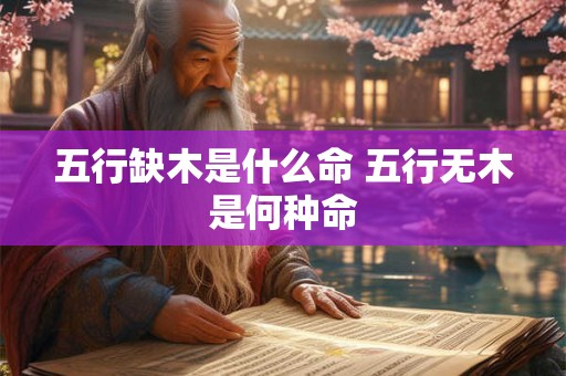 五行缺木是什么命 五行无木是何种命 五行缺木是什么命 五行无木是何种命