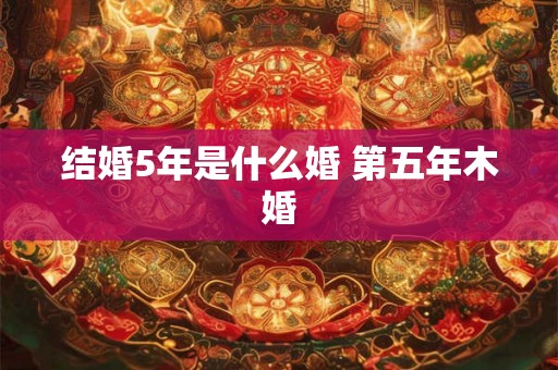 结婚5年是什么婚 第五年木婚