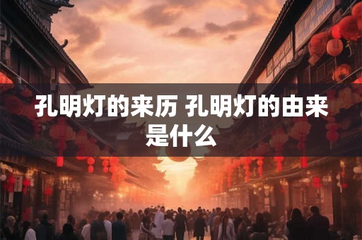 孔明灯的来历 孔明灯的由来是什么