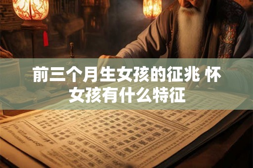 前三个月生女孩的征兆 怀女孩有什么特征