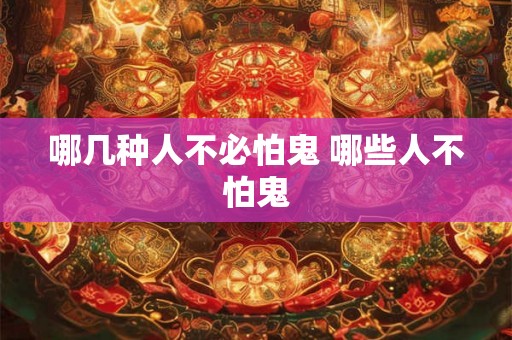 哪几种人不必怕鬼 哪些人不怕鬼