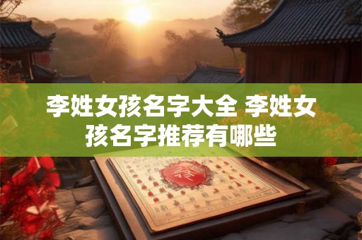 李姓女孩名字大全 李姓女孩名字推荐有哪些