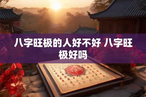八字旺极的人好不好 八字旺极好吗