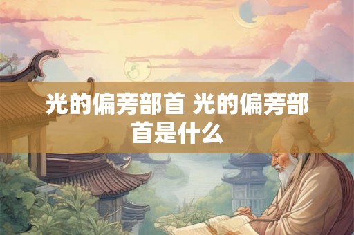光的偏旁部首 光的偏旁部首是什么
