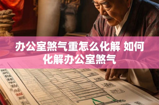 办公室煞气重怎么化解 如何化解办公室煞气