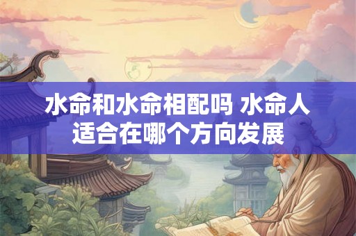 水命和水命相配吗 水命人适合在哪个方向发展