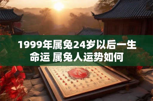 1999年属兔24岁以后一生命运 属兔人运势如何