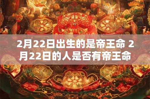2月22日出生的是帝王命 2月22日的人是否有帝王命