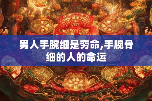 男人手腕细是穷命,手腕骨细的人的命运