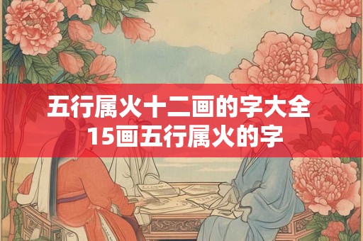 五行属火十二画的字大全  15画五行属火的字