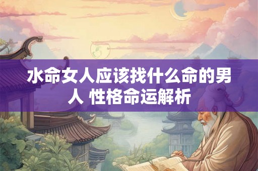 水命女人应该找什么命的男人 性格命运解析