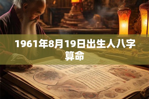 1961年8月19日出生人八字算命 1961年8月19日出生人八字算命