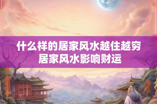 什么样的居家风水越住越穷 居家风水影响财运