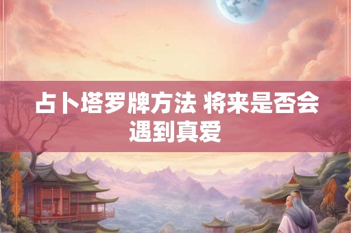 占卜塔罗牌方法 将来是否会遇到真爱