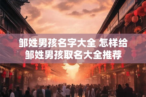邹姓男孩名字大全 怎样给邹姓男孩取名大全推荐