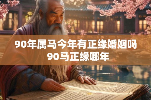 90年属马今年有正缘婚姻吗  90马正缘哪年