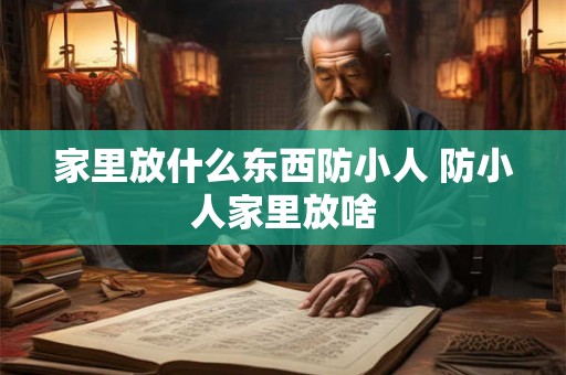 家里放什么东西防小人 防小人家里放啥