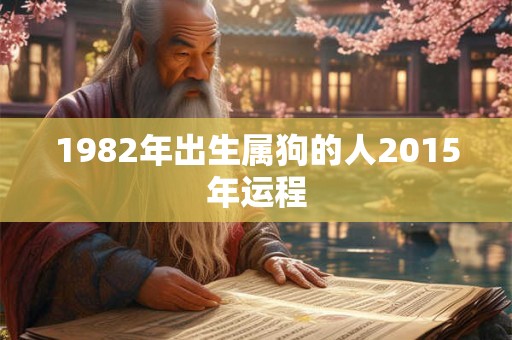 1982年出生属狗的人2015年运程 1982年出生属狗的人2015年运程