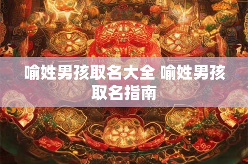 喻姓男孩取名大全 喻姓男孩取名指南