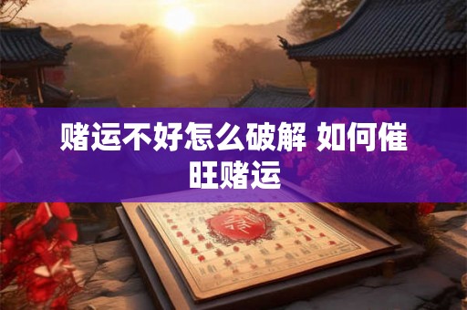 赌运不好怎么破解 如何催旺赌运