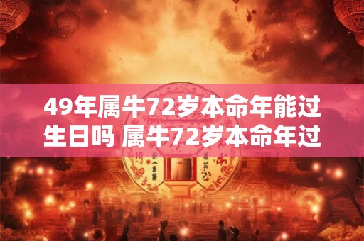 49年属牛72岁本命年能过生日吗 属牛72岁本命年过生日讲究