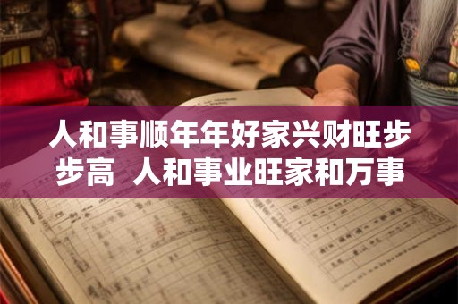 人和事顺年年好家兴财旺步步高  人和事业旺家和万事兴