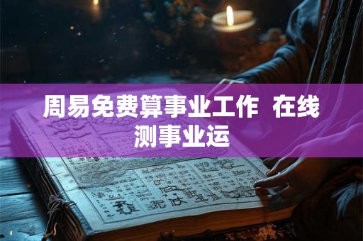 周易免费算事业工作  在线测事业运