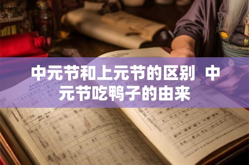 中元节和上元节的区别  中元节吃鸭子的由来