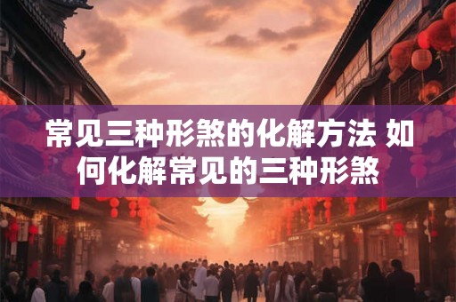 常见三种形煞的化解方法 如何化解常见的三种形煞