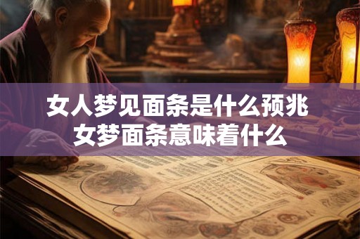 女人梦见面条是什么预兆 女梦面条意味着什么