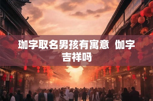珈字取名男孩有寓意  伽字吉祥吗