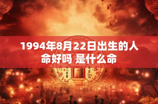 1994年8月22日出生的人命好吗 是什么命 1994年8月22日出生的人命好吗 是什么命
