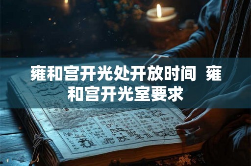 雍和宫开光处开放时间 雍和宫开光室要求 雍和宫开光处开放时间 雍和宫开光室要求