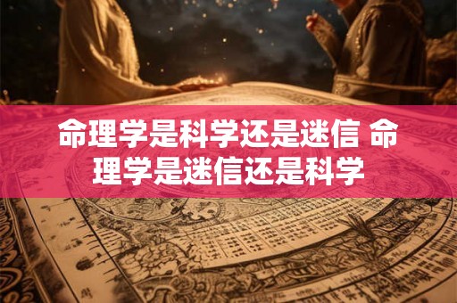 命理学是科学还是迷信 命理学是迷信还是科学
