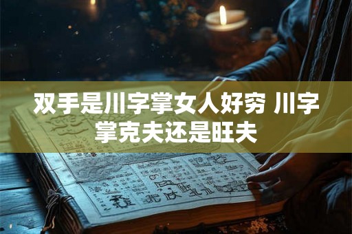 双手是川字掌女人好穷 川字掌克夫还是旺夫