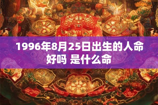 1996年8月25日出生的人命好吗 是什么命
