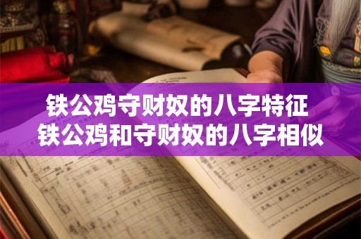 铁公鸡守财奴的八字特征 铁公鸡和守财奴的八字相似吗 铁公鸡守财奴的八字特征 铁公鸡和守财奴的八字相似吗