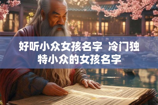 好听小众女孩名字  冷门独特小众的女孩名字